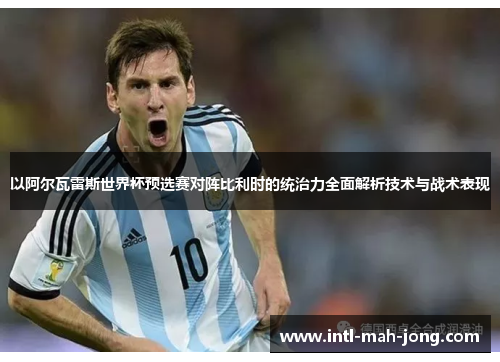 以阿尔瓦雷斯世界杯预选赛对阵比利时的统治力全面解析技术与战术表现