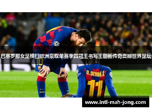巴塞罗那女足横扫欧洲豪取单赛季四冠王书写王朝新传奇震撼世界足坛