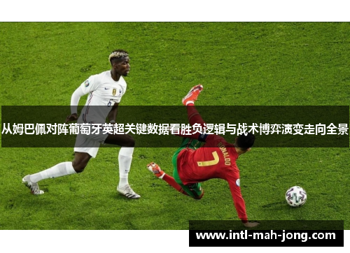 从姆巴佩对阵葡萄牙英超关键数据看胜负逻辑与战术博弈演变走向全景